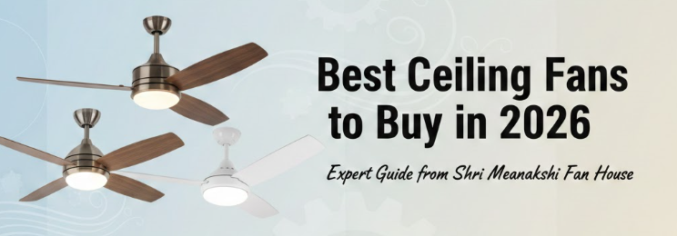 Best Ceiling Fans to Buy in 2026 – Expert Guide from Shri Meenakshi Fan House